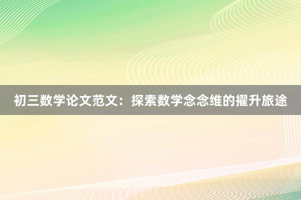 初三数学论文范文：探索数学念念维的擢升旅途